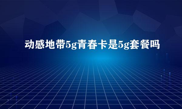 动感地带5g青春卡是5g套餐吗
