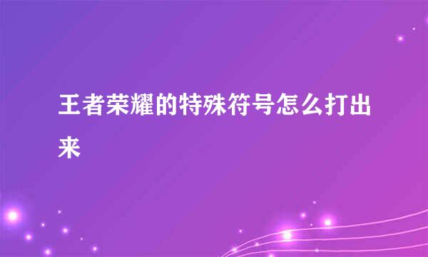 王者荣耀的特殊符号怎么打出来