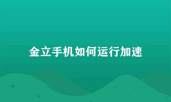 金立手机如何运行加速