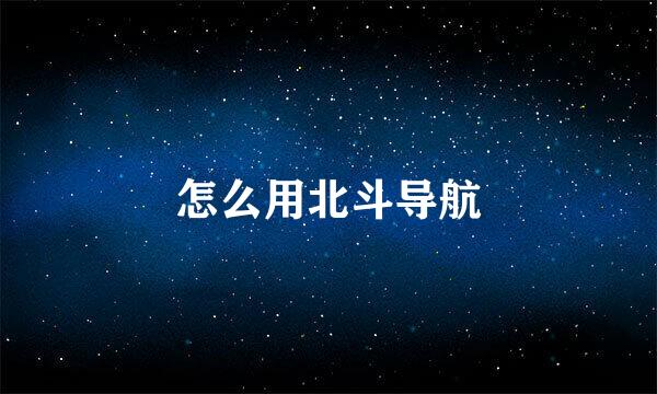 怎么用北斗导航