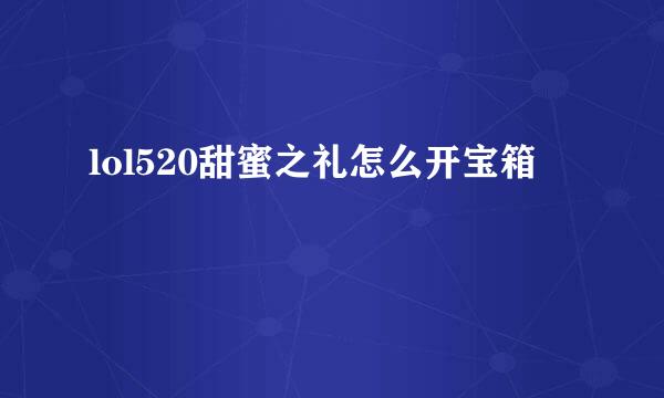 lol520甜蜜之礼怎么开宝箱