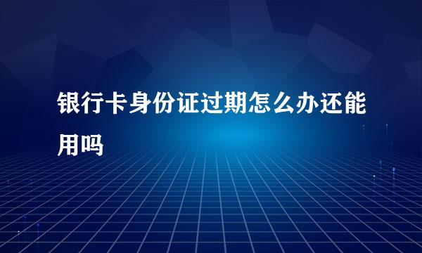 银行卡身份证过期怎么办还能用吗
