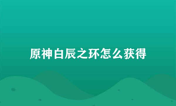 原神白辰之环怎么获得