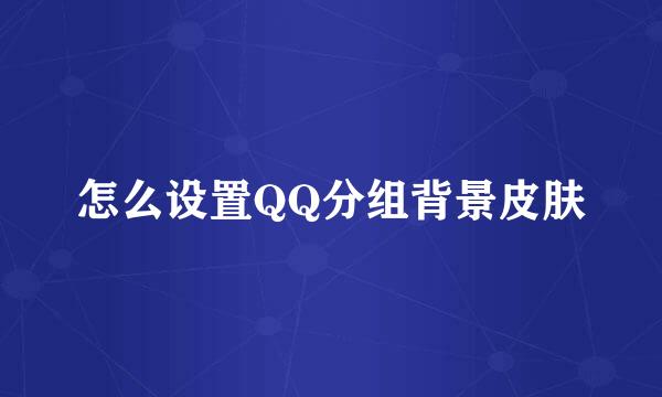 怎么设置QQ分组背景皮肤
