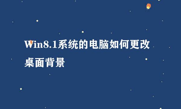 Win8.1系统的电脑如何更改桌面背景