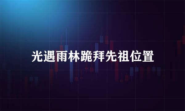 光遇雨林跪拜先祖位置