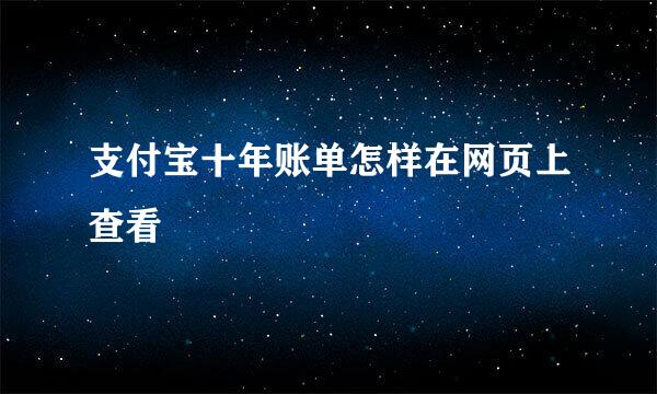 支付宝十年账单怎样在网页上查看