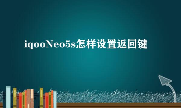 iqooNeo5s怎样设置返回键