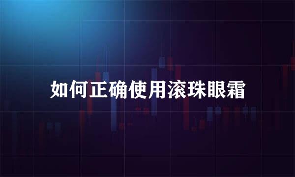 如何正确使用滚珠眼霜