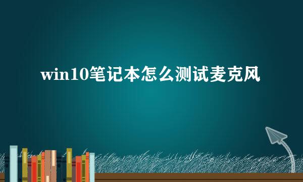 win10笔记本怎么测试麦克风