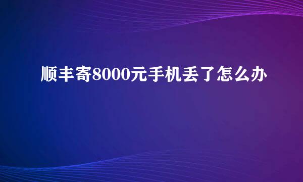 顺丰寄8000元手机丢了怎么办