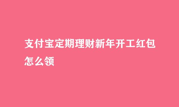 支付宝定期理财新年开工红包怎么领