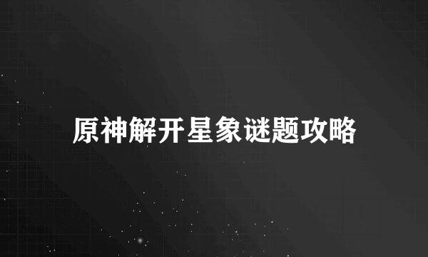 原神解开星象谜题攻略
