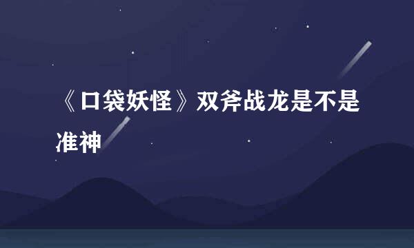 《口袋妖怪》双斧战龙是不是准神