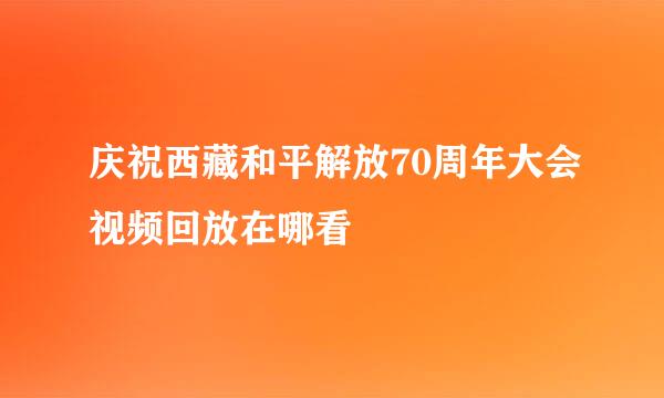 庆祝西藏和平解放70周年大会视频回放在哪看