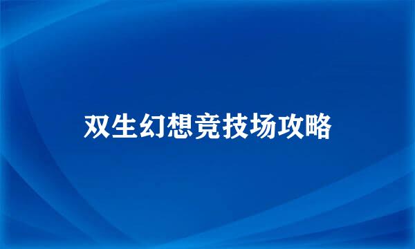 双生幻想竞技场攻略