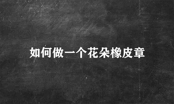 如何做一个花朵橡皮章