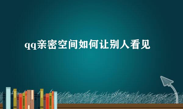qq亲密空间如何让别人看见