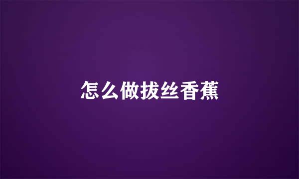 怎么做拔丝香蕉