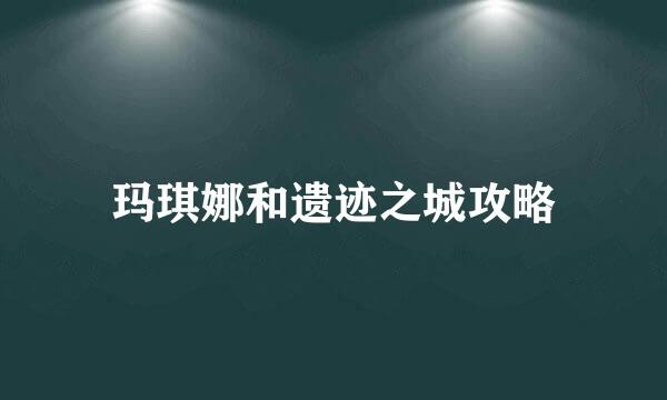 玛琪娜和遗迹之城攻略