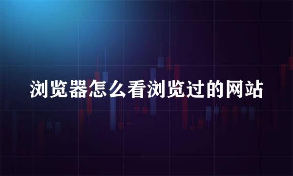 浏览器怎么看浏览过的网站