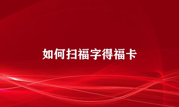 如何扫福字得福卡