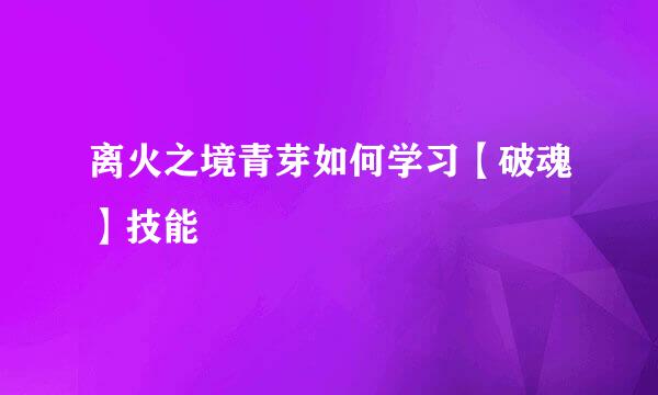 离火之境青芽如何学习【破魂】技能