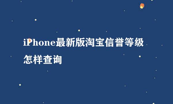iPhone最新版淘宝信誉等级怎样查询