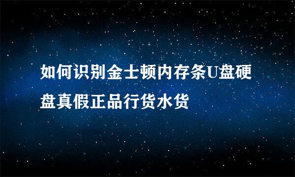 如何识别金士顿内存条U盘硬盘真假正品行货水货