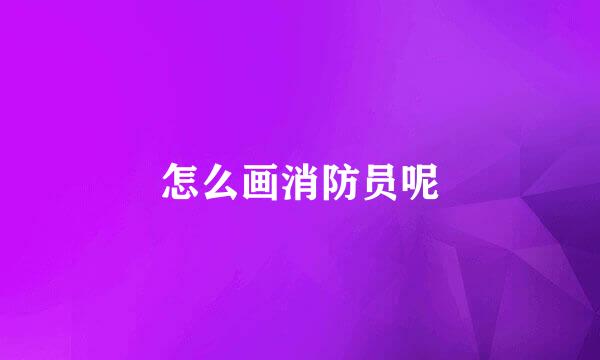 怎么画消防员呢
