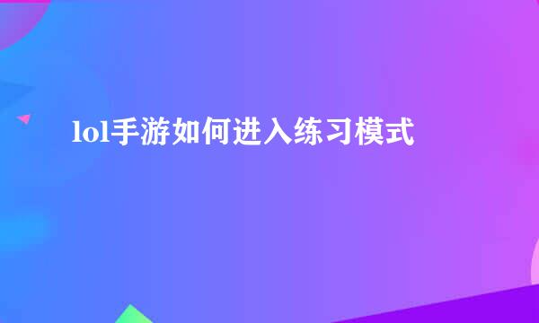 lol手游如何进入练习模式