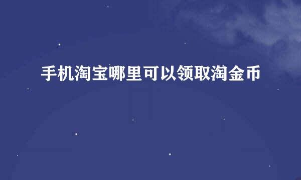 手机淘宝哪里可以领取淘金币