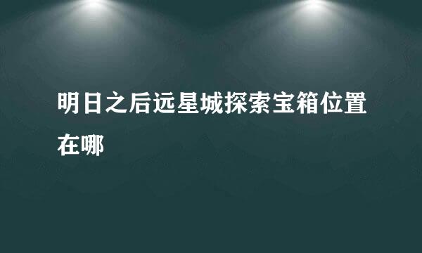明日之后远星城探索宝箱位置在哪