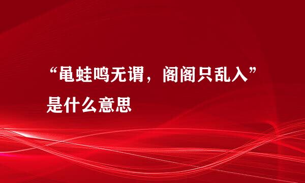 “黾蛙鸣无谓,阁阁只乱入” 是什么意思