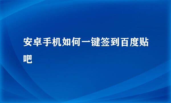 安卓手机如何一键签到百度贴吧