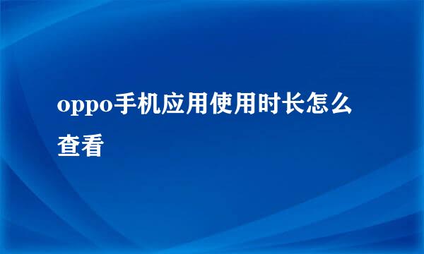 oppo手机应用使用时长怎么查看