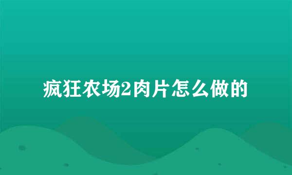 疯狂农场2肉片怎么做的