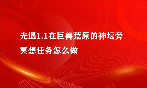 光遇1.1在巨兽荒原的神坛旁冥想任务怎么做
