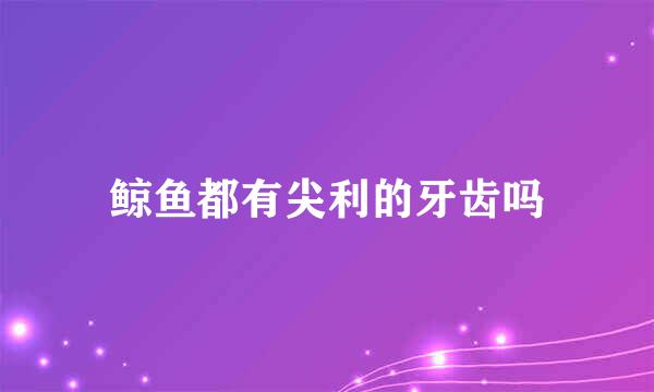 鲸鱼都有尖利的牙齿吗
