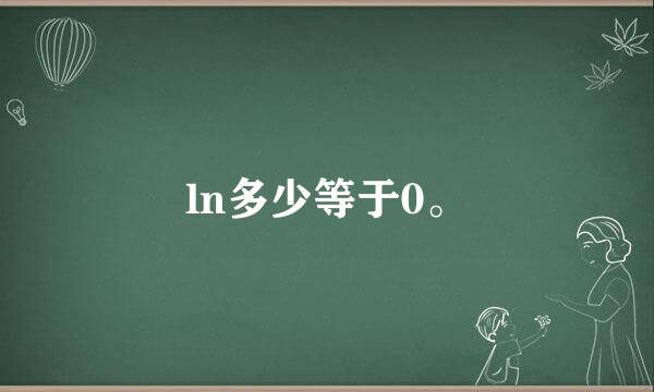 ln多少等于0。