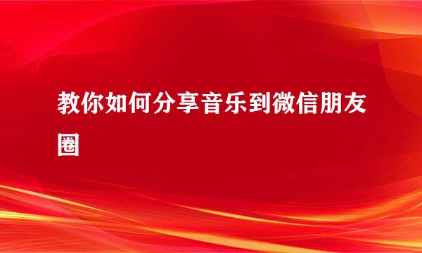 教你如何分享音乐到微信朋友圈