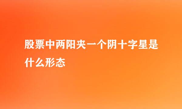 股票中两阳夹一个阴十字星是什么形态