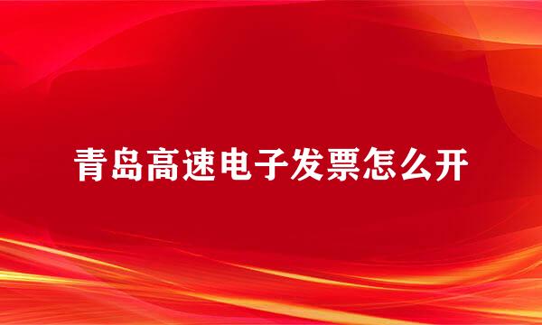 青岛高速电子发票怎么开