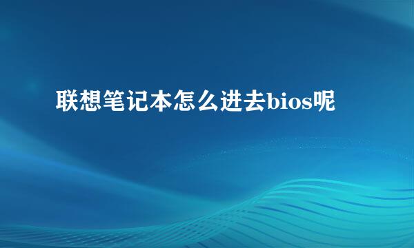 联想笔记本怎么进去bios呢