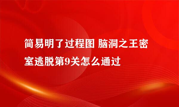 简易明了过程图 脑洞之王密室逃脱第9关怎么通过