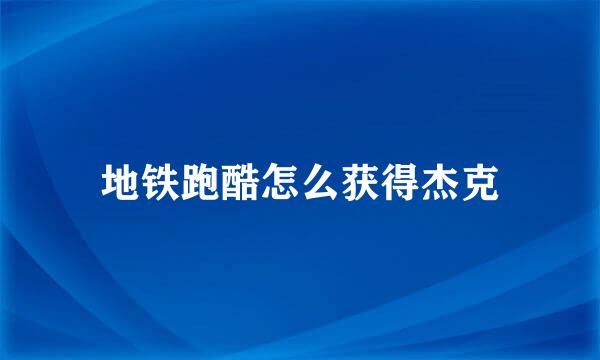 地铁跑酷怎么获得杰克
