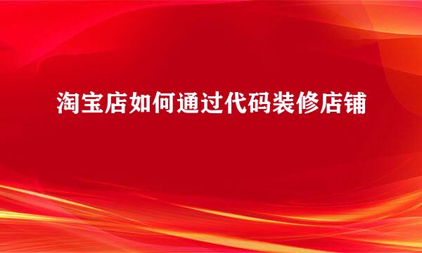 淘宝店如何通过代码装修店铺