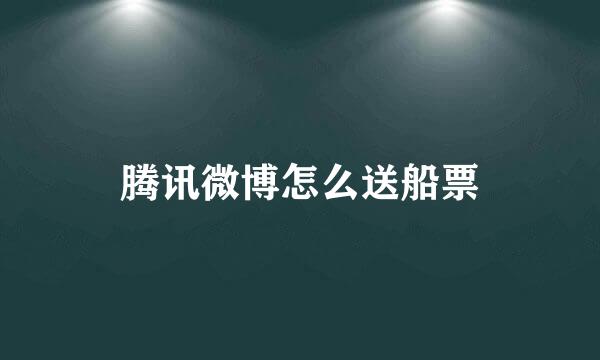 腾讯微博怎么送船票