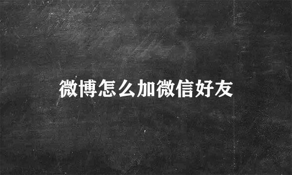 微博怎么加微信好友