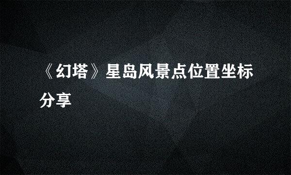 《幻塔》星岛风景点位置坐标分享